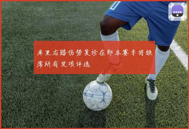 库里右膝伤势复诊在即本赛季将缺席所有奖项评选