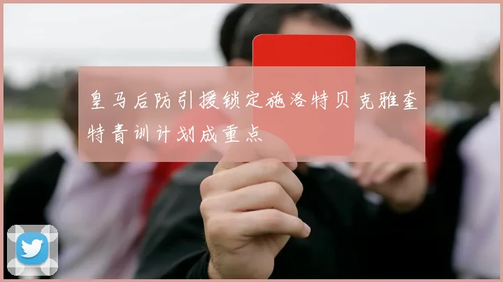 皇马后防引援锁定施洛特贝克雅奎特青训计划成重点
