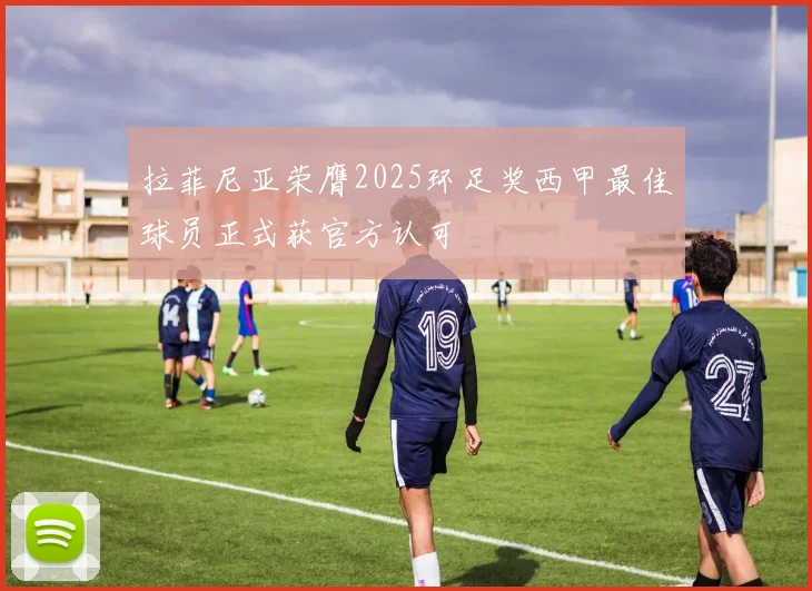 拉菲尼亚荣膺2025环足奖西甲最佳球员正式获官方认可