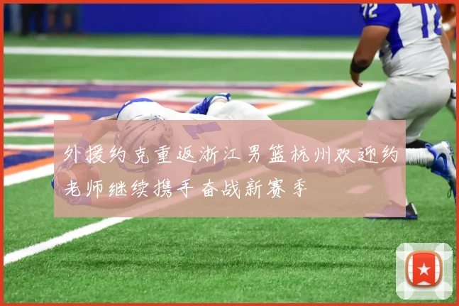 外援约克重返浙江男篮杭州欢迎约老师继续携手奋战新赛季