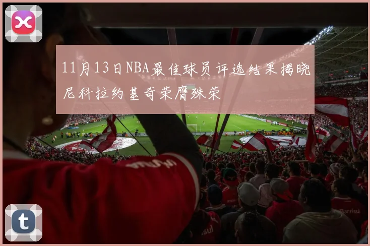 11月13日NBA最佳球员评选结果揭晓尼科拉约基奇荣膺殊荣