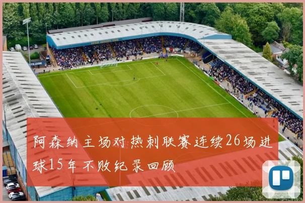 阿森纳主场对热刺联赛连续26场进球15年不败纪录回顾