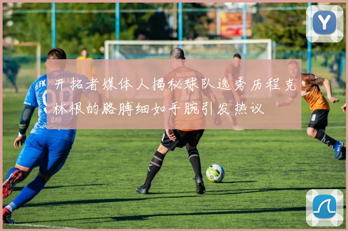 开拓者媒体人揭秘球队选秀历程克林根的胳膊细如手腕引发热议