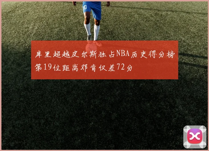 库里超越皮尔斯独占NBA历史得分榜第19位距离邓肯仅差72分