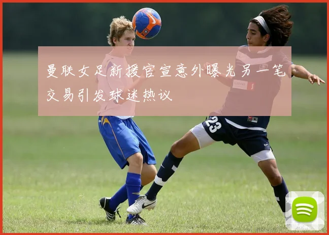 曼联女足新援官宣意外曝光另一笔交易引发球迷热议