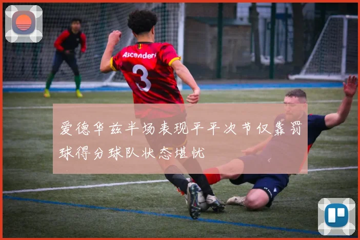 爱德华兹半场表现平平次节仅靠罚球得分球队状态堪忧