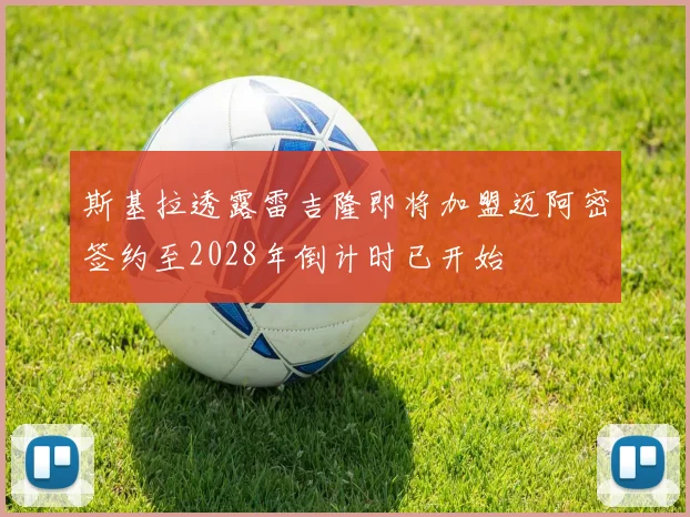 斯基拉透露雷吉隆即将加盟迈阿密签约至2028年倒计时已开始