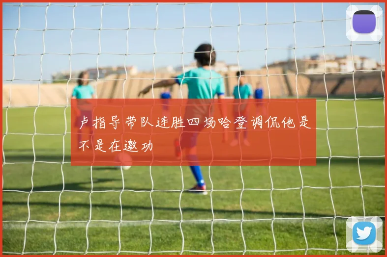 卢指导带队连胜四场哈登调侃他是不是在邀功