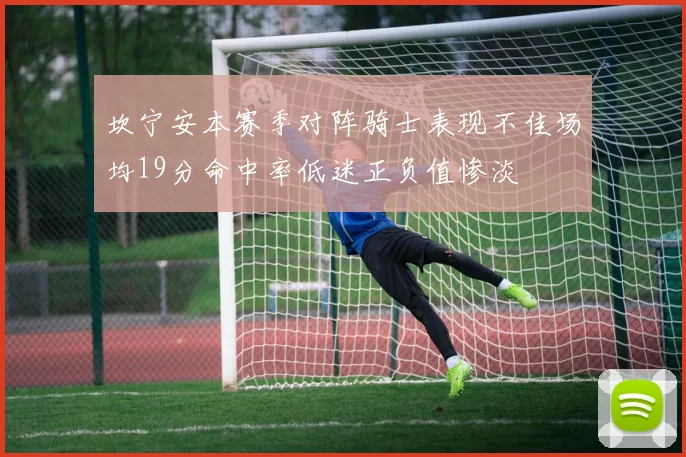 坎宁安本赛季对阵骑士表现不佳场均19分命中率低迷正负值惨淡