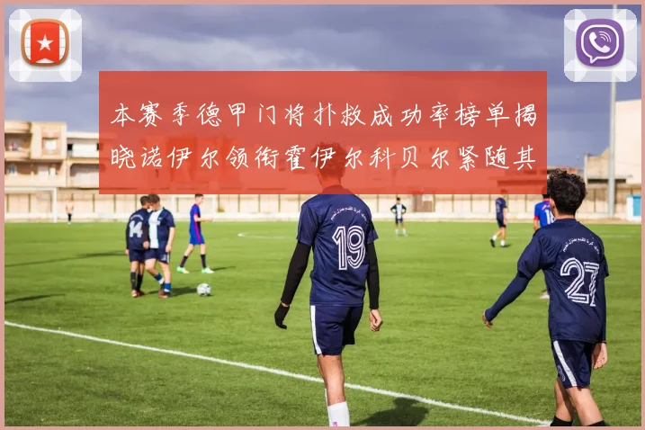 本赛季德甲门将扑救成功率榜单揭晓诺伊尔领衔霍伊尔科贝尔紧随其后
