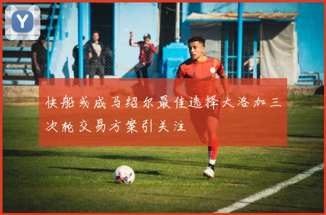 快船或成马绍尔最佳选择大洛加三次轮交易方案引关注