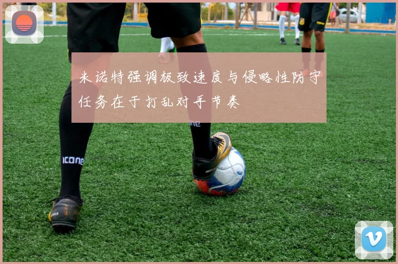 米诺特强调极致速度与侵略性防守任务在于打乱对手节奏