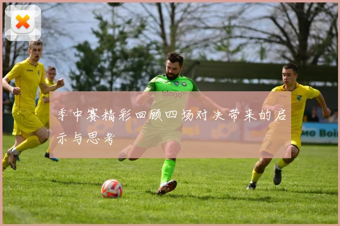 季中赛精彩回顾四场对决带来的启示与思考